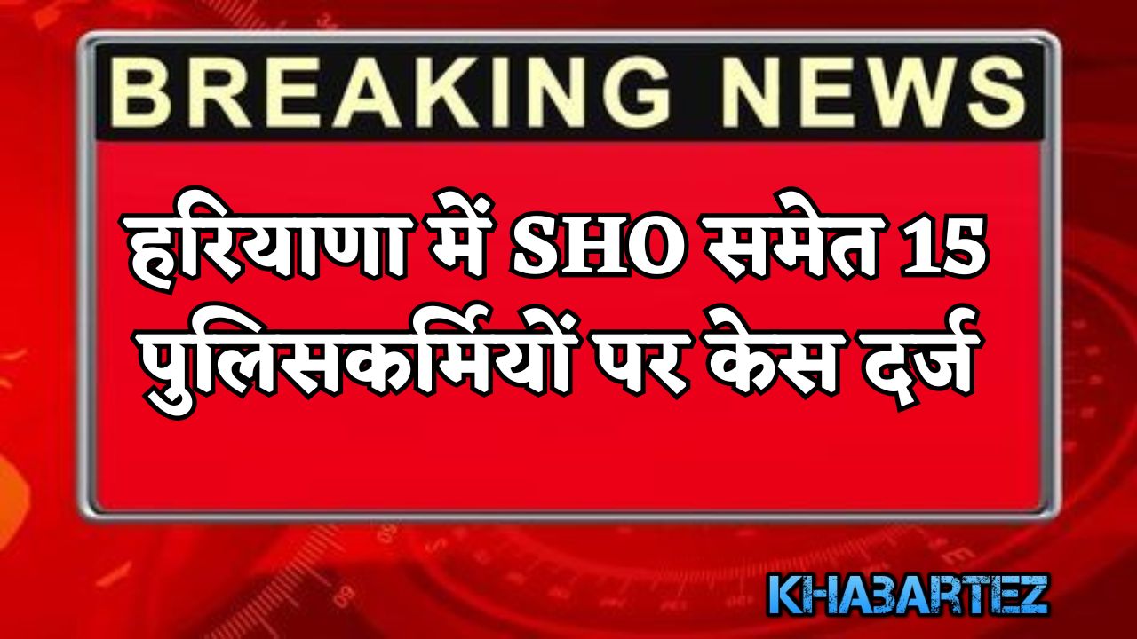 Case filed against 15 policemen including SHO in Haryana